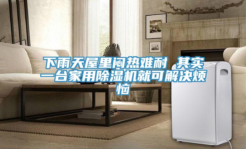 下雨天屋里闷热难耐 其实一台家用免费看操逼软件就可解决烦恼