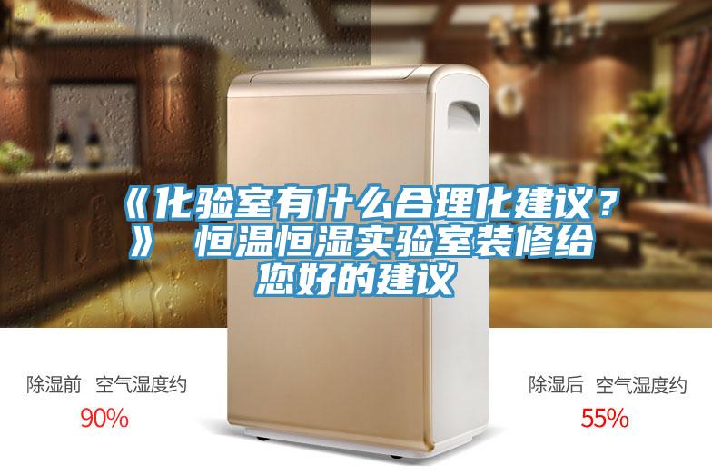 《化验室有什么合理化建议？》 恒温恒湿实验室装修给您好的建议