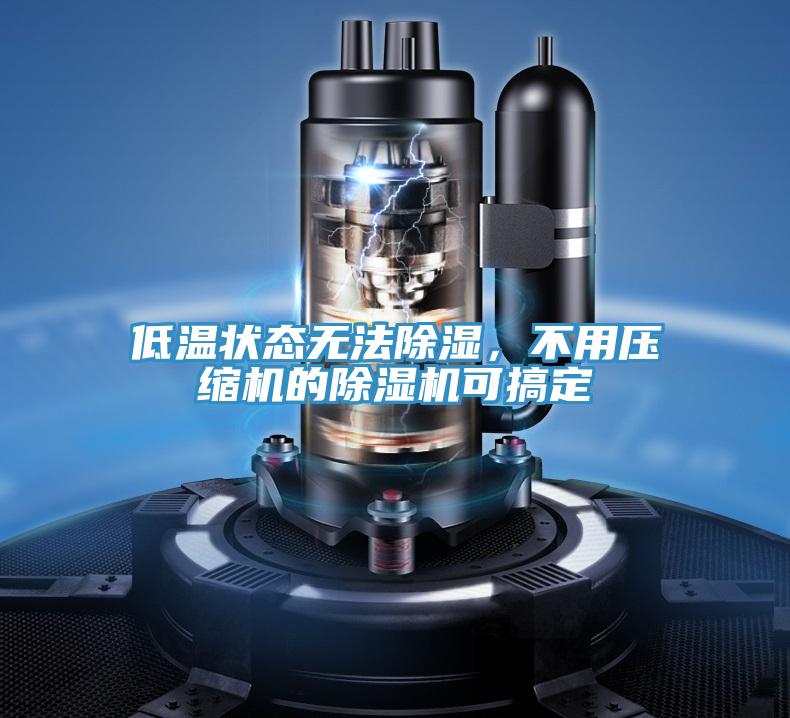 低温状态无法除湿，不用压缩机的免费看操逼软件可搞定