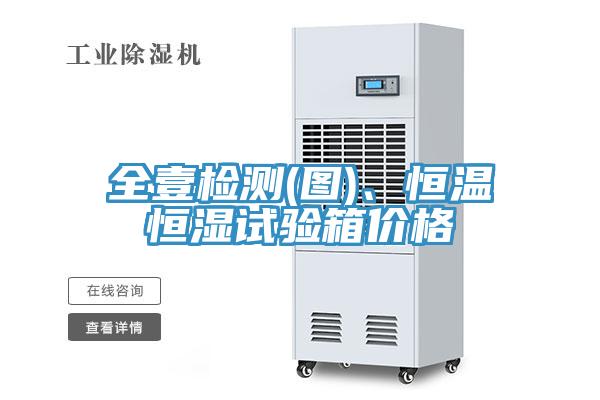全壹检测(图)、恒温恒湿试验箱价格
