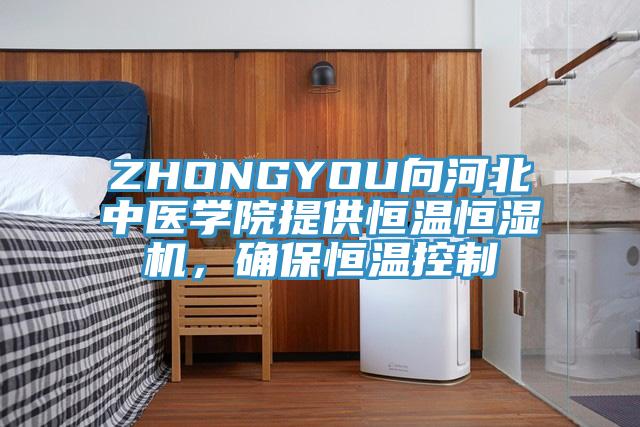 ZHONGYOU向河北中医学院提供恒温恒湿机，确保恒温控制