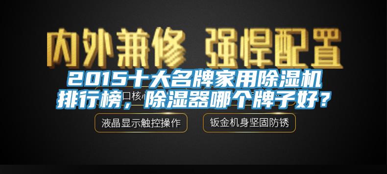 2015十大名牌家用免费看操逼软件排行榜，除湿器哪个牌子好？