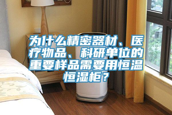 为什么精密器材、医疗物品、科研单位的重要样品需要用恒温恒湿柜？