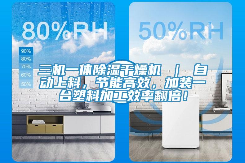 三机一体除湿干燥机 ｜ 自动上料，节能高效，加装一台塑料加工效率翻倍！