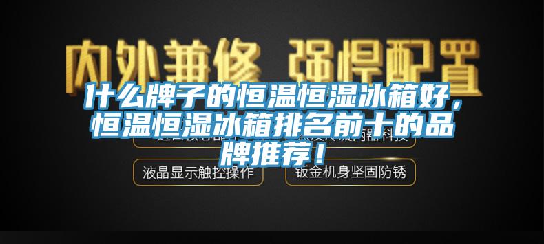 什么牌子的恒温恒湿冰箱好，恒温恒湿冰箱排名前十的品牌推荐！