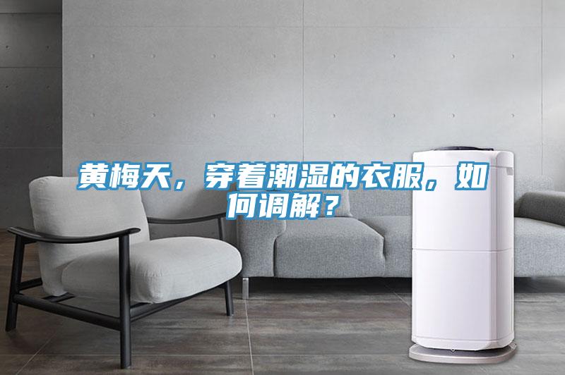 黄梅天，穿着潮湿的衣服，如何调解？