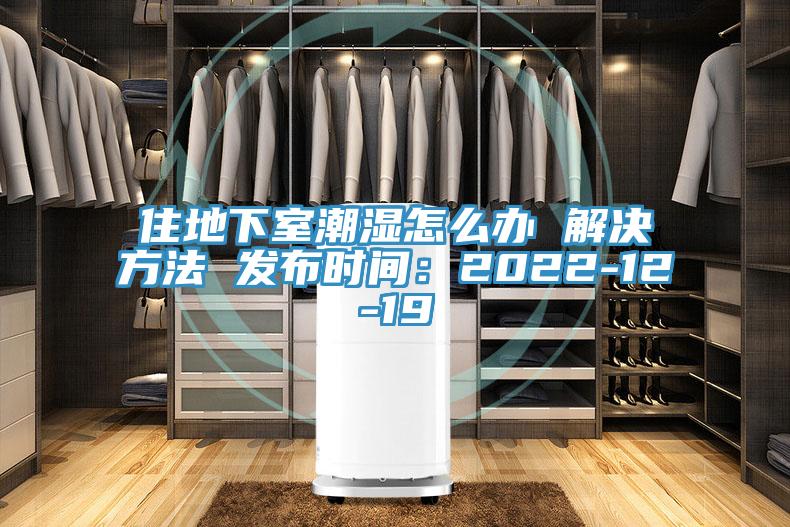 住地下室潮湿怎么办 解决方法 发布时间：2022-12-19