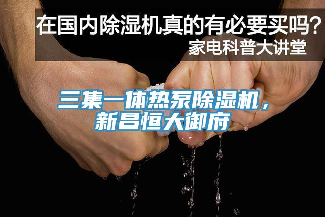 三集一体热泵免费看操逼软件，新昌恒大御府