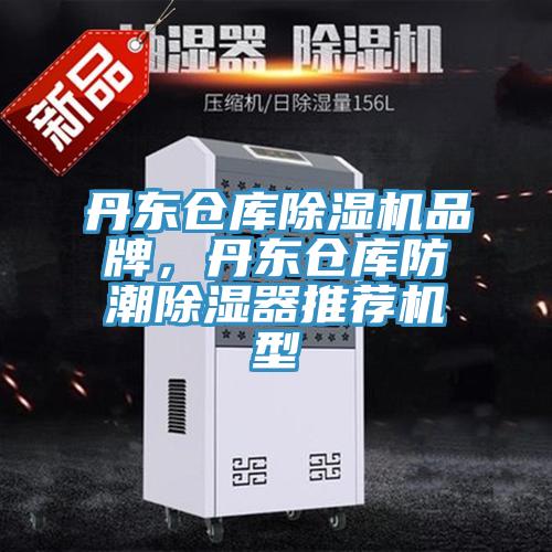 丹东仓库免费看操逼软件品牌，丹东仓库防潮除湿器推荐机型