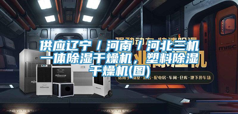 供应辽宁／河南／河北三机一体除湿干燥机，塑料除湿干燥机(图)