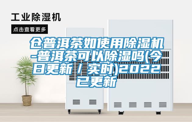 仓普洱茶如使用免费看操逼软件-普洱茶可以除湿吗(今日更新／实时)2022已更新