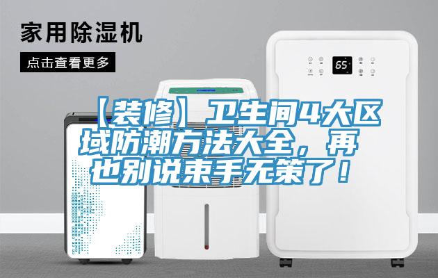 【装修】卫生间4大区域防潮方法大全，再也别说束手无策了！