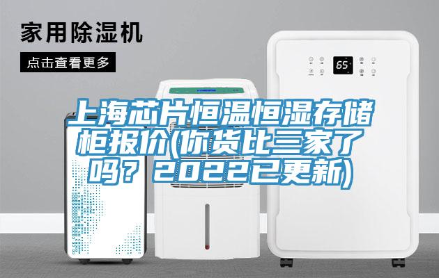 上海芯片恒温恒湿存储柜报价(你货比三家了吗？2022已更新)