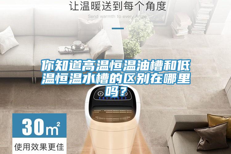你知道高温恒温油槽和低温恒温水槽的区别在哪里吗？