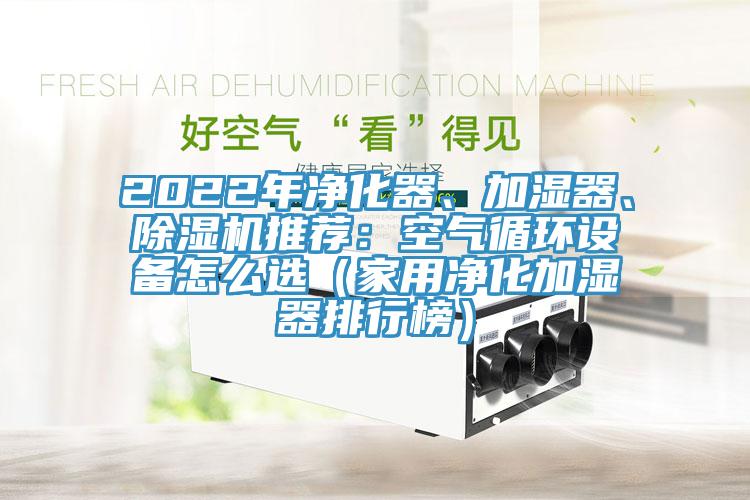 2022年净化器、加湿器、免费看操逼软件推荐：空气循环设备怎么选（家用净化加湿器排行榜）