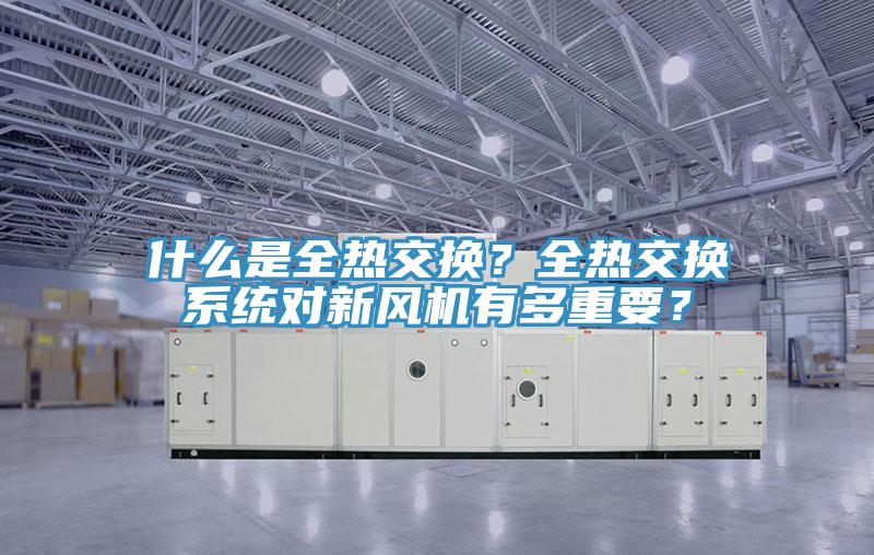 什么是全热交换？全热交换系统对新风机有多重要？