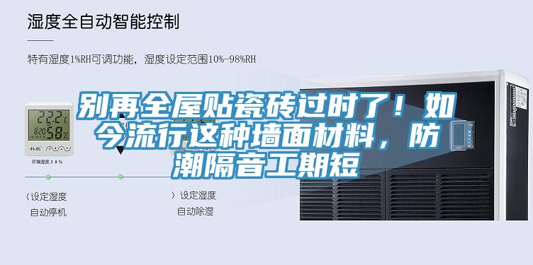 别再全屋贴瓷砖过时了！如今流行这种墙面材料，防潮隔音工期短