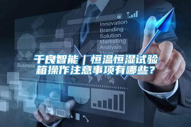 千良智能｜恒温恒湿试验箱操作注意事项有哪些？