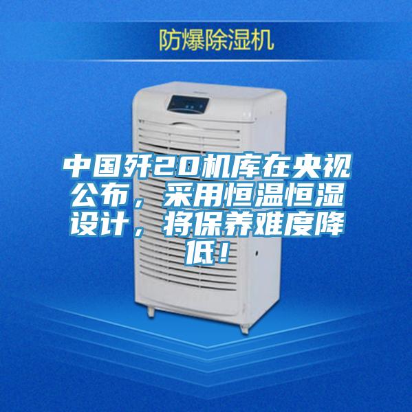 中国歼20机库在央视公布，采用恒温恒湿设计，将保养难度降低！