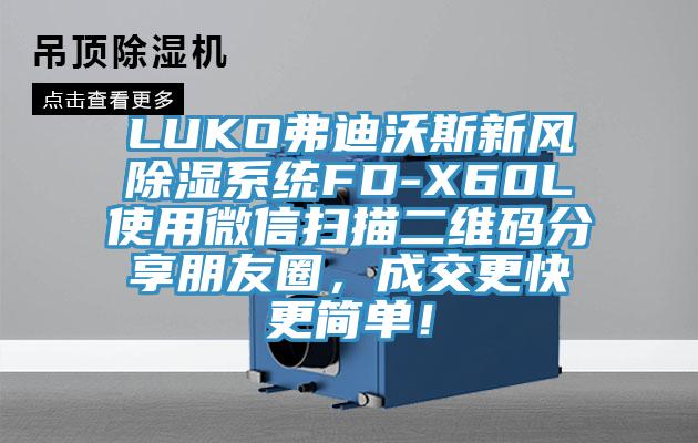 LUKO弗迪沃斯新风除湿系统FD-X60L使用微信扫描二维码分享朋友圈，成交更快更简单！