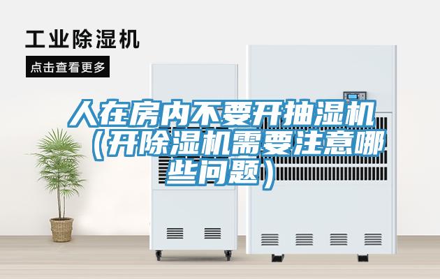 人在房内不要开抽湿机（开免费看操逼软件需要注意哪些问题）