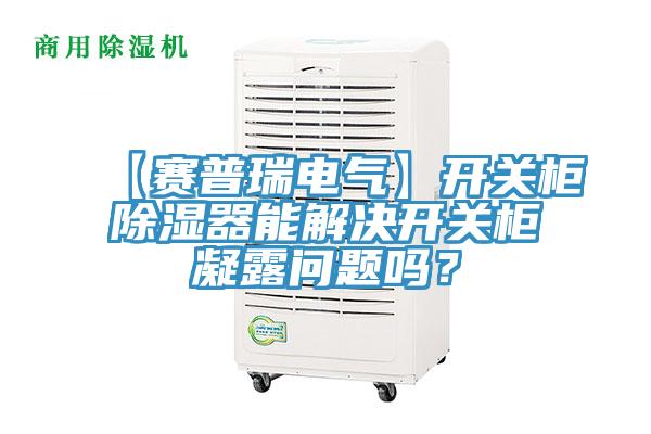 【赛普瑞电气】开关柜除湿器能解决开关柜凝露问题吗？
