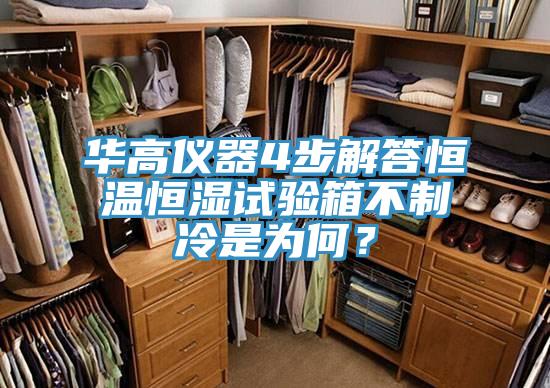 华高仪器4步解答恒温恒湿试验箱不制冷是为何？