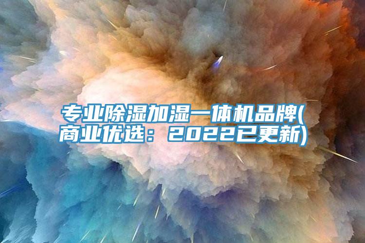 专业除湿加湿一体机品牌(商业优选：2022已更新)
