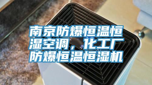 南京防爆恒温恒湿空调，化工厂防爆恒温恒湿机