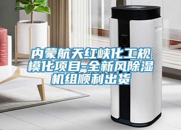 内蒙航天红峡化工规模化项目-全新风免费看操逼软件组顺利出货