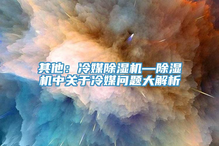 其他：冷媒免费看操逼软件—免费看操逼软件中关于冷媒问题大解析