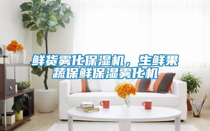鲜货雾化保湿机，生鲜果蔬保鲜保湿雾化机