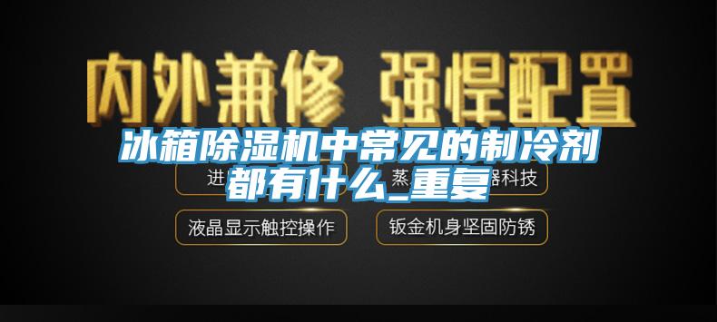冰箱免费看操逼软件中常见的制冷剂都有什么_重复