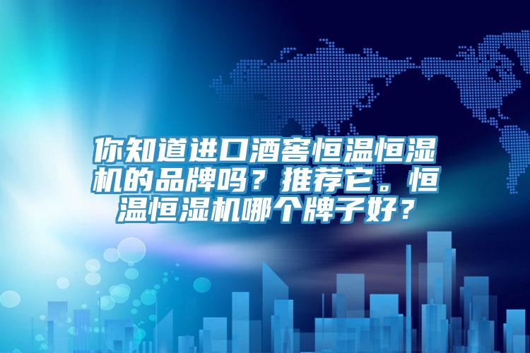 你知道进口酒窖恒温恒湿机的品牌吗？推荐它。恒温恒湿机哪个牌子好？