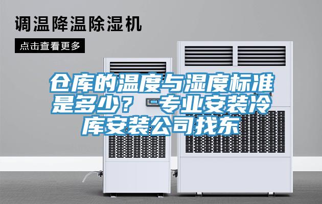 仓库的温度与湿度标准是多少？ 专业安装冷库安装公司找东