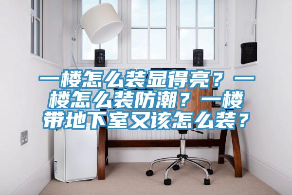 一楼怎么装显得亮？一楼怎么装防潮？一楼带地下室又该怎么装？