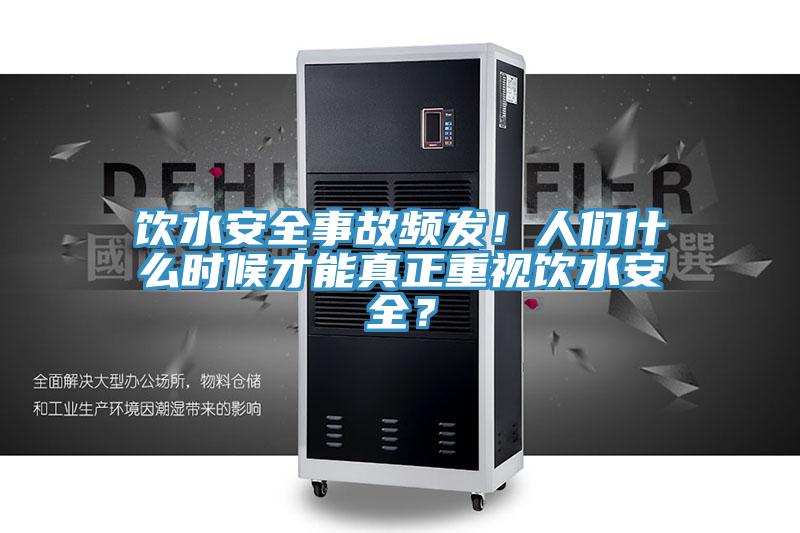 饮水安全事故频发！人们什么时候才能真正重视饮水安全？