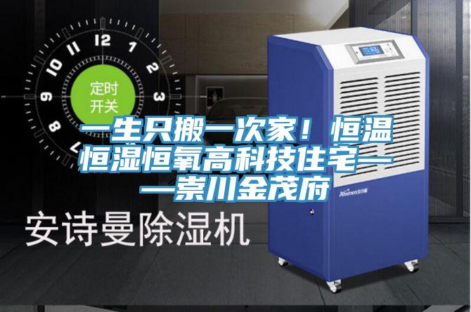 一生只搬一次家！恒温恒湿恒氧高科技住宅——崇川金茂府