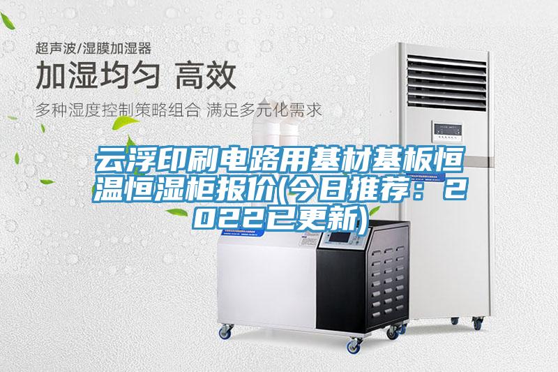云浮印刷电路用基材基板恒温恒湿柜报价(今日推荐：2022已更新)