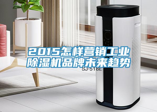 2015怎样营销工业免费看操逼软件品牌未来趋势