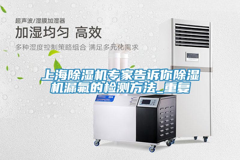 上海免费看操逼软件专家告诉你免费看操逼软件漏氟的检测方法_重复