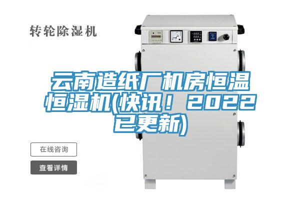 云南造纸厂机房恒温恒湿机(快讯！2022已更新)