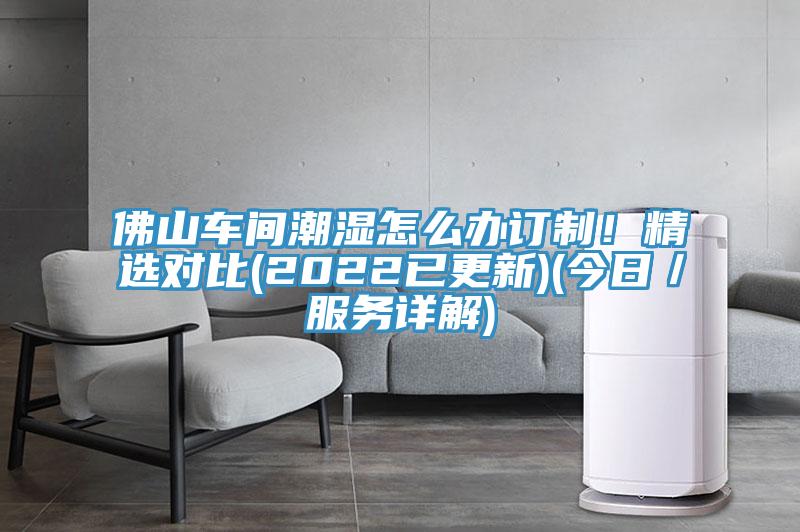 佛山车间潮湿怎么办订制！精选对比(2022已更新)(今日／服务详解)