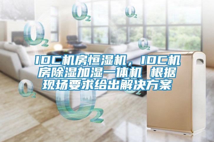 IDC机房恒湿机，IDC机房除湿加湿一体机 根据现场要求给出解决方案