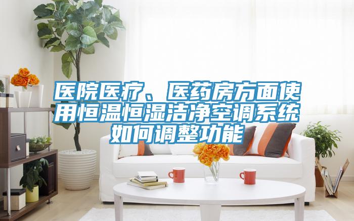 医院医疗、医药房方面使用恒温恒湿洁净空调系统如何调整功能