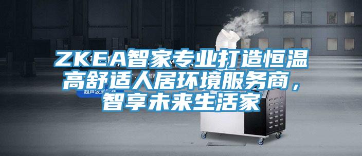 ZKEA智家专业打造恒温高舒适人居环境服务商，智享未来生活家