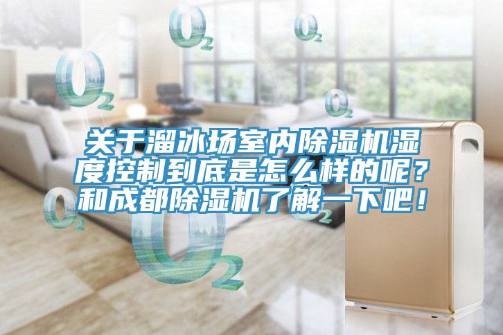 关于溜冰场室内免费看操逼软件湿度控制到底是怎么样的呢？和成都免费看操逼软件了解一下吧！