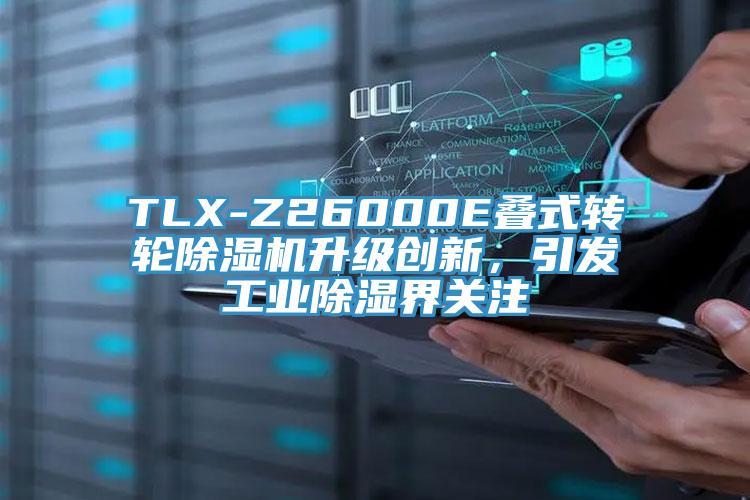 TLX-Z26000E叠式转轮免费看操逼软件升级创新，引发工业除湿界关注