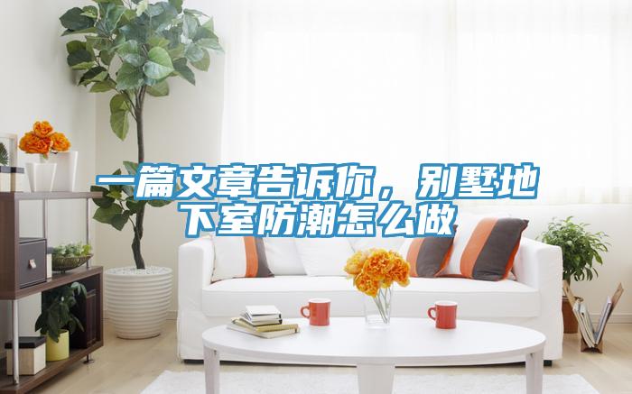 一篇文章告诉你，别墅地下室防潮怎么做