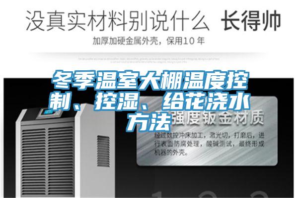 冬季温室大棚温度控制、控湿、给花浇水方法